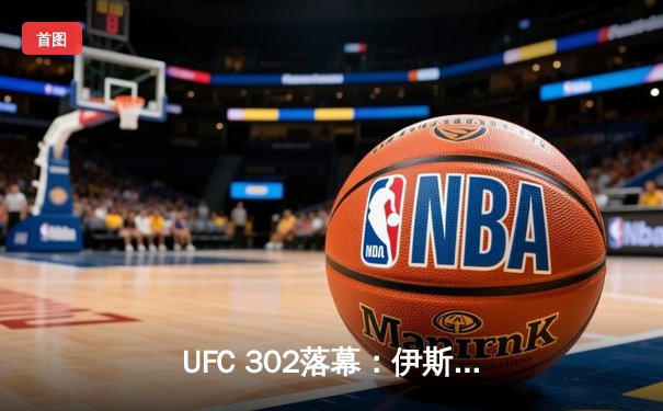 UFC 302落幕：伊斯利姆·马哈切夫成功卫冕轻量级冠军，与达斯汀·普瓦里尔经典对决震撼全场