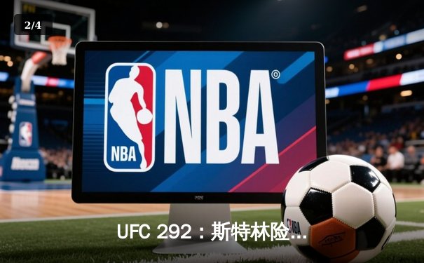 UFC 292：斯特林险胜奥马利，中国新星张明扬惊艳首秀 - 2