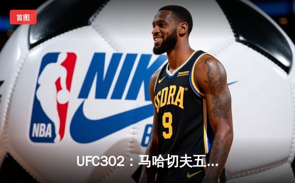 UFC302：马哈切夫五回合降服波里尔，继续统治轻量级