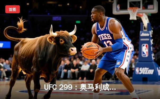 UFC 299：奥马利成功卫冕，中国新星苏木达尔基惊艳降服胜