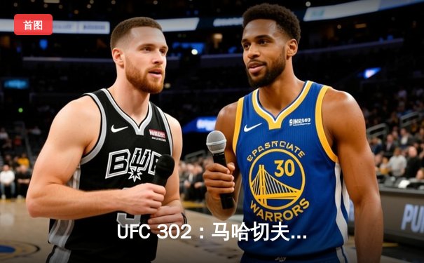 UFC 302：马哈切夫降服普瓦里尔成功卫冕，钻石泪洒八角笼或迎退役时刻