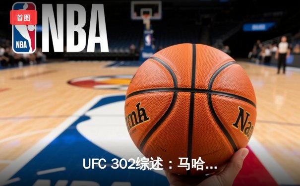 UFC 302综述：马哈切夫惊险卫冕，普瓦里尔抱憾退役