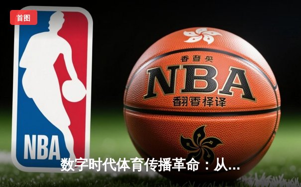 数字时代体育传播革命：从传统媒体到社交平台的范式转移